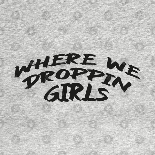 Where we Droppin Girls by MZeeDesigns